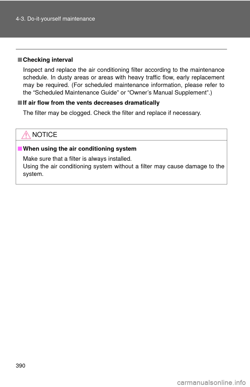 TOYOTA CAMRY 2013 XV50 / 9.G Owners Manual 390 4-3. Do-it-yourself maintenance
■Checking interval
Inspect and replace the air conditioning filter according to the maintenance
schedule. In dusty areas or areas wit h heavy traffic flow, early 
