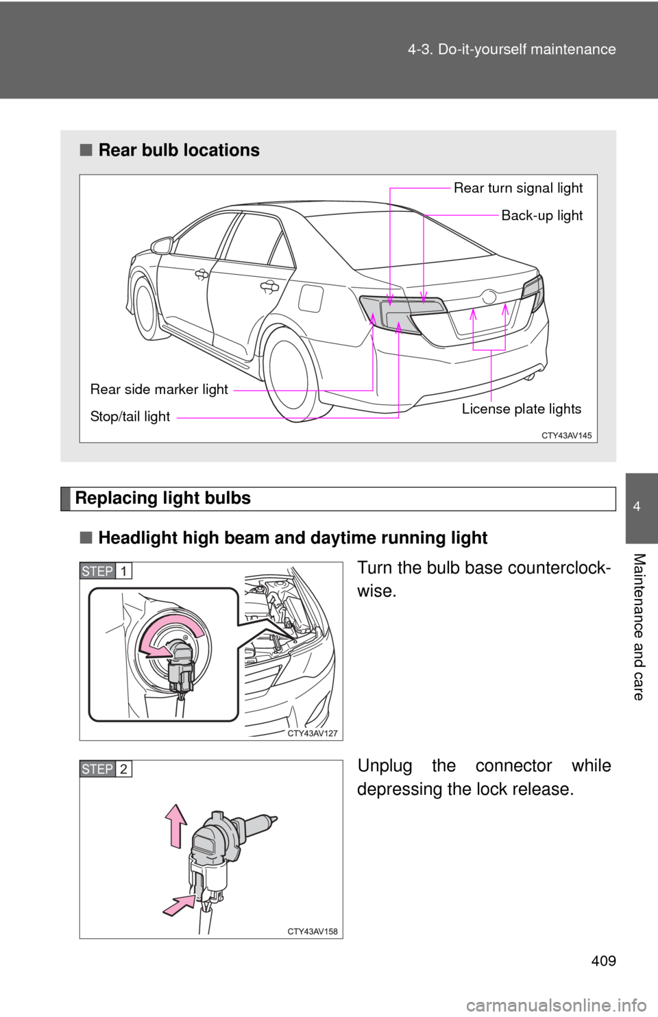 TOYOTA CAMRY 2013 XV50 / 9.G Owners Manual 409
4-3. Do-it-yourself maintenance
4
Maintenance and care
Replacing light bulbs
■ Headlight high beam and daytime running light
Turn the bulb base counterclock-
wise.
Unplug the connector while
dep