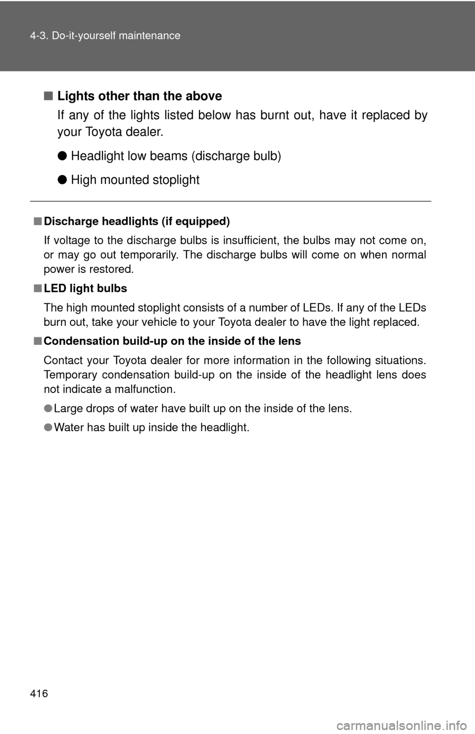 TOYOTA CAMRY 2013 XV50 / 9.G Owners Manual 416 4-3. Do-it-yourself maintenance
■Lights other than the above
If any of the lights listed below  has burnt out, have it replaced by
your Toyota dealer.
● Headlight low beams (discharge bulb)
�