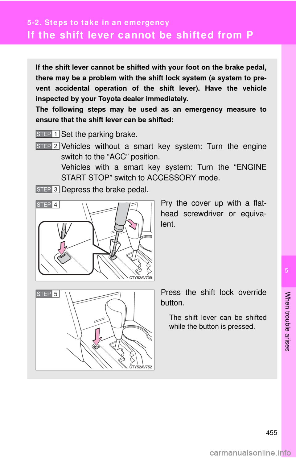TOYOTA CAMRY 2013 XV50 / 9.G Owners Manual 5
When trouble arises
455
5-2. Steps to take in an emergency
If the shift lever cannot be shifted from P
If the shift lever cannot be shifted with your foot on the brake pedal,
there may be a problem TOYOTA CAMRY 2013 XV50 / 9.G Owners Manual 5
When trouble arises
455
5-2. Steps to take in an emergency
If the shift lever cannot be shifted from P
If the shift lever cannot be shifted with your foot on the brake pedal,
there may be a problem