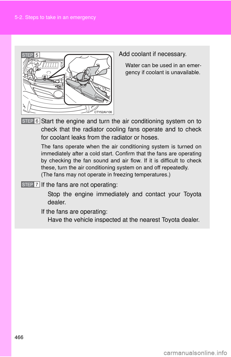 TOYOTA CAMRY 2013 XV50 / 9.G Manual PDF 466 5-2. Steps to take in an emergency
Add coolant if necessary.
Water can be used in an emer-
gency if coolant is unavailable.
Start the engine and turn the air conditioning system on to
check that t