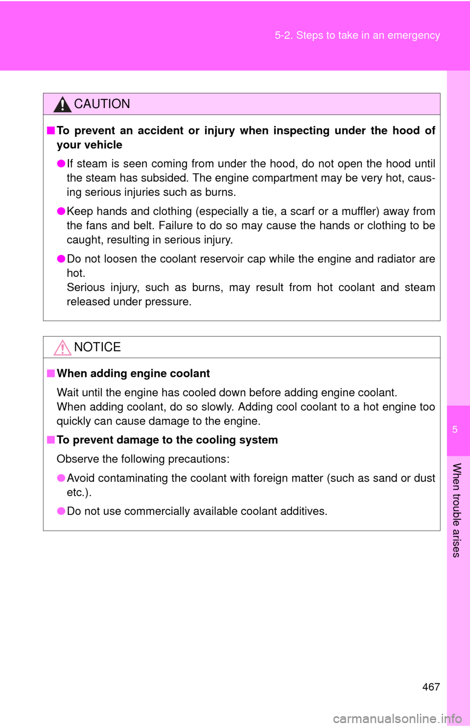 TOYOTA CAMRY 2013 XV50 / 9.G Owners Manual 5
When trouble arises
467
5-2. Steps to take in an emergency
CAUTION
■
To prevent an accident or injury when inspecting under the hood of
your vehicle
●If steam is seen coming from under the hood,