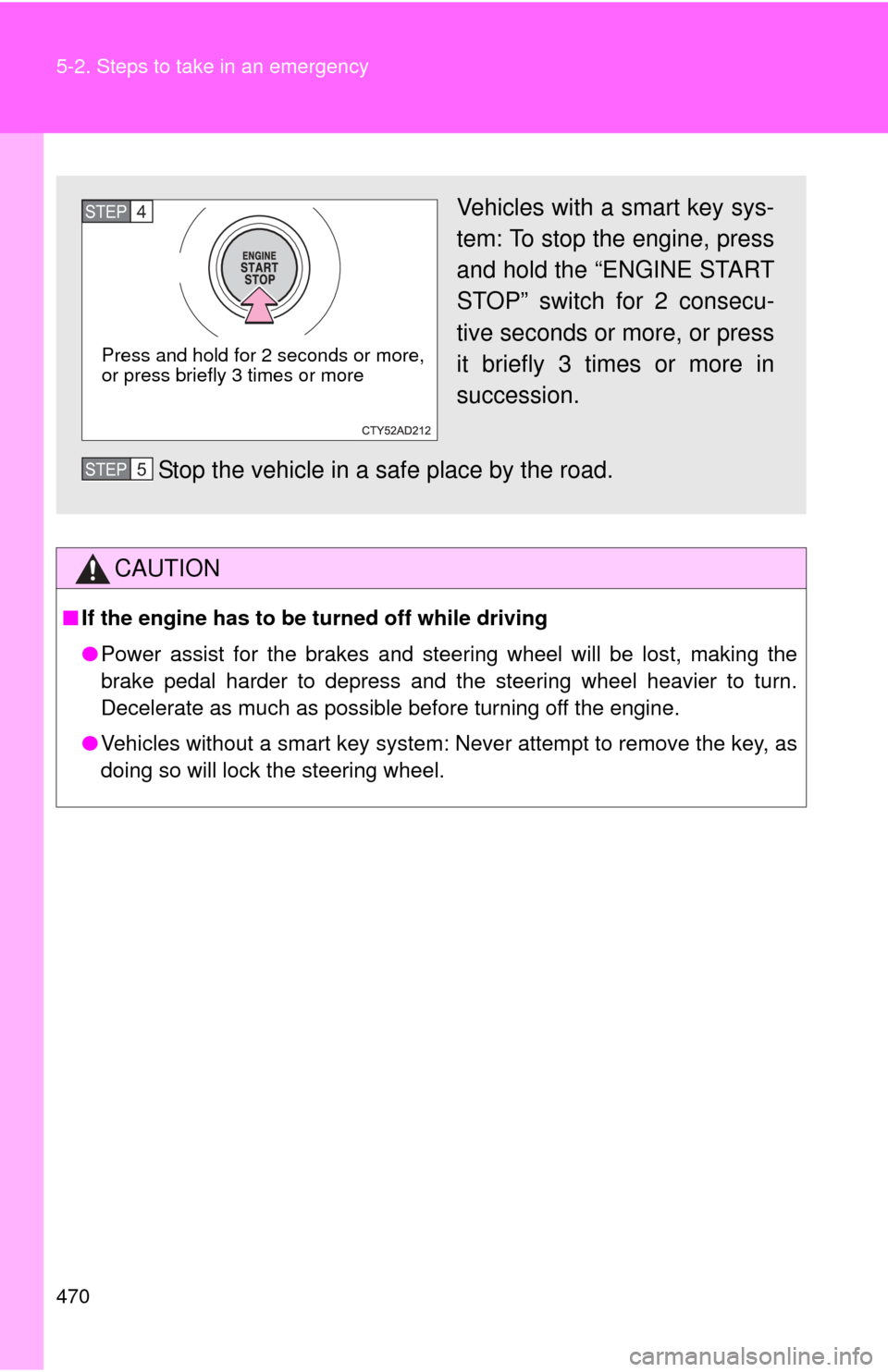 TOYOTA CAMRY 2013 XV50 / 9.G Manual PDF 470 5-2. Steps to take in an emergency
CAUTION
■If the engine has to be turned off while driving
●Power assist for the brakes and steering wheel will be lost, making the
brake pedal harder to depr