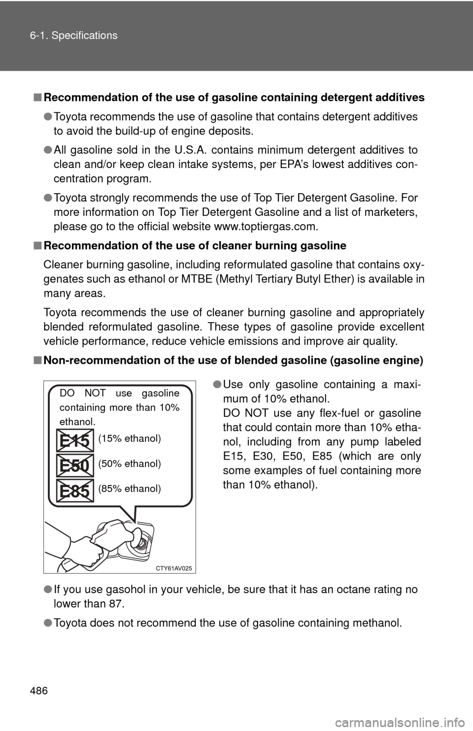 TOYOTA CAMRY 2013 XV50 / 9.G Owners Manual 486 6-1. Specifications
■Recommendation of the use of gaso line containing detergent additives
● Toyota recommends the use of gasoline that contains detergent additives
to avoid the build-up of en