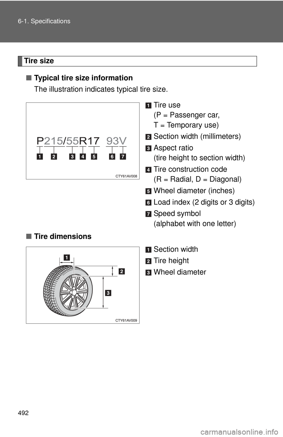 TOYOTA CAMRY 2013 XV50 / 9.G Owners Manual 492 6-1. Specifications
Tire size■ Typical tire size information
The illustration indicates typical tire size.
Tire use
(P = Passenger car, 
T = Temporary use)
Section width (millimeters)
Aspect rat