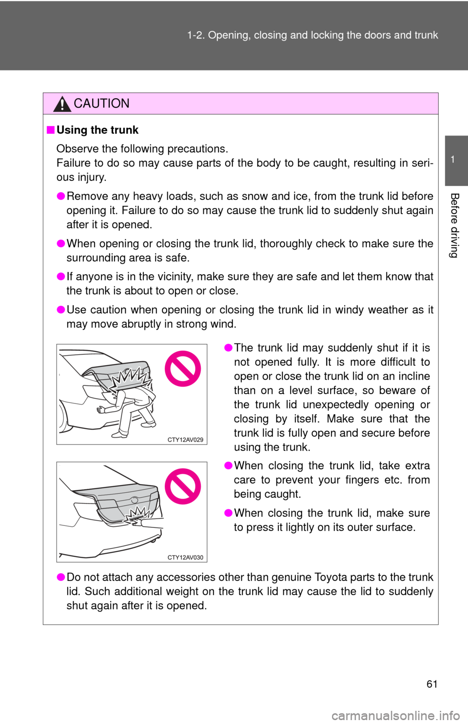 TOYOTA CAMRY 2013 XV50 / 9.G Owners Manual 61
1-2. Opening, closing and locking the doors and trunk
1
Before driving
CAUTION
■
Using the trunk
Observe the following precautions.
Failure to do so may cause parts of the body to be caught, resu