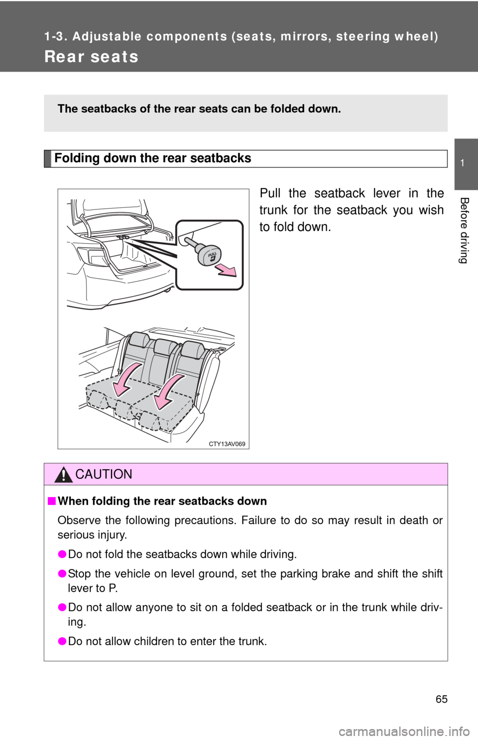 TOYOTA CAMRY 2013 XV50 / 9.G Owners Manual 65
1
1-3. Adjustable components (seats, mirrors, steering wheel)
Before driving
Rear seats
Folding down the rear seatbacksPull the seatback lever in the
trunk for the seatback you wish
to fold down.
T