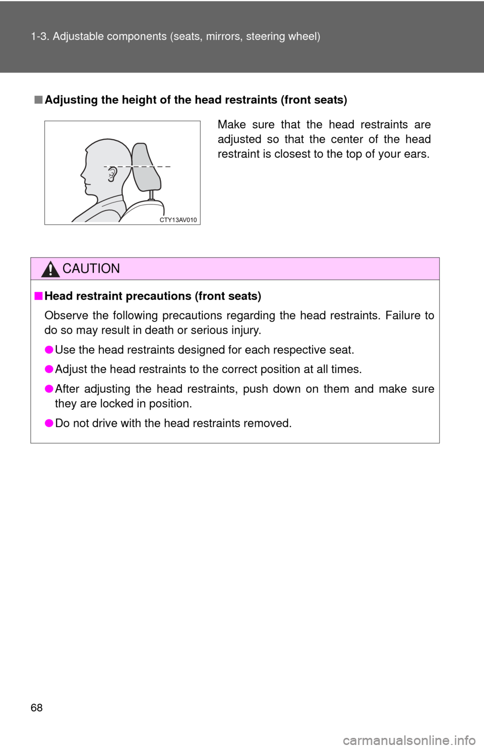 TOYOTA CAMRY 2013 XV50 / 9.G Owners Manual 68 1-3. Adjustable components (seats, mirrors, steering wheel)
■Adjusting the height of the head restraints (front seats)
CAUTION
■Head restraint pr ecautions (front seats)
Observe the following p