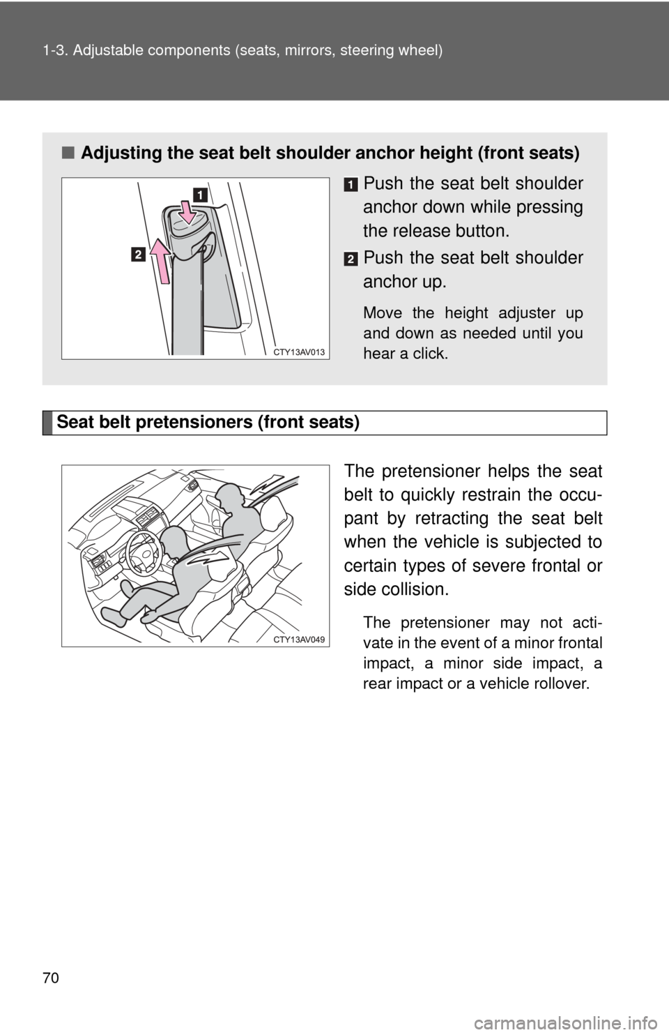 TOYOTA CAMRY 2013 XV50 / 9.G Repair Manual 70 1-3. Adjustable components (seats, mirrors, steering wheel)
Seat belt pretensioners (front seats)
The pretensioner helps the seat
belt to quickly restrain the occu-
pant by retracting the seat belt