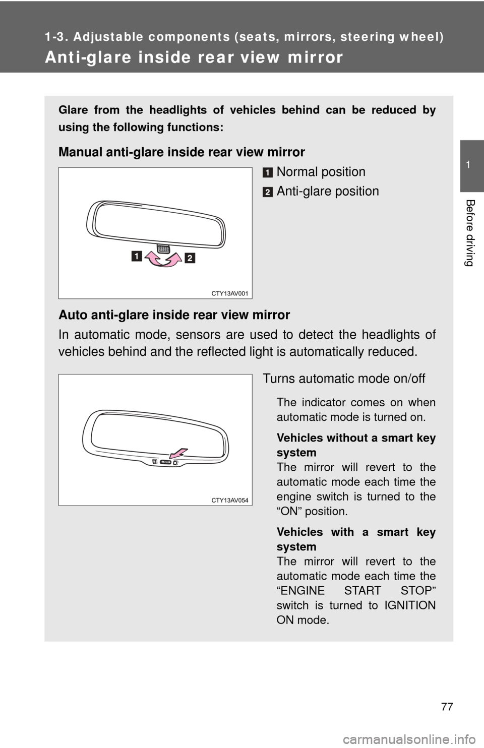 TOYOTA CAMRY 2013 XV50 / 9.G Owners Manual 77
1
1-3. Adjustable components (seats, mirrors, steering wheel)
Before driving
Anti-glare inside rear view mirror
Glare from the headlights of vehicles behind can be reduced by
using the following fu