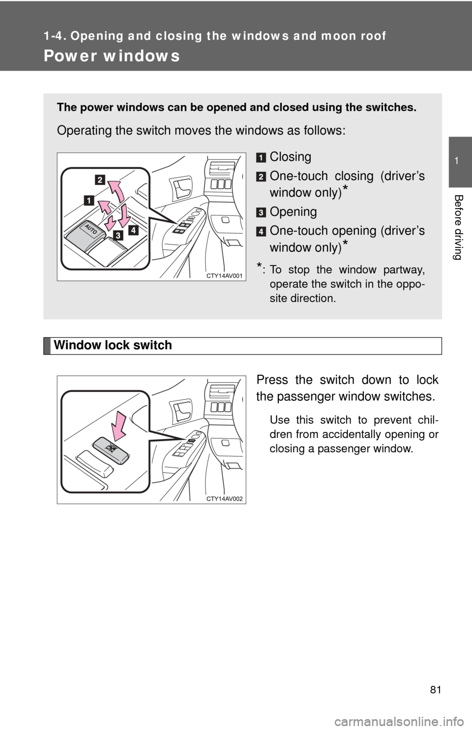 TOYOTA CAMRY 2013 XV50 / 9.G Owners Manual 81
1
Before driving
1-4. Opening and closing the windows and moon roof
Power windows
Window lock switchPress the switch down to lock
the passenger window switches.
Use this switch to prevent chil-
dre