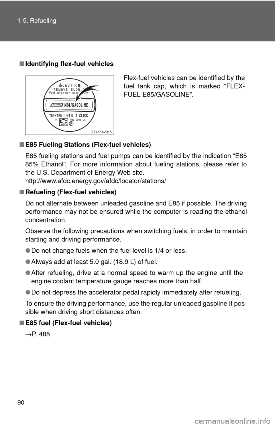 TOYOTA CAMRY 2013 XV50 / 9.G Owners Manual 90 1-5. Refueling
■Identifying flex-fuel vehicles
■ E85 Fueling Stations (Flex-fuel vehicles)
E85 fueling stations and fuel pumps can be identified by the indication “E85
85% Ethanol”. For mor