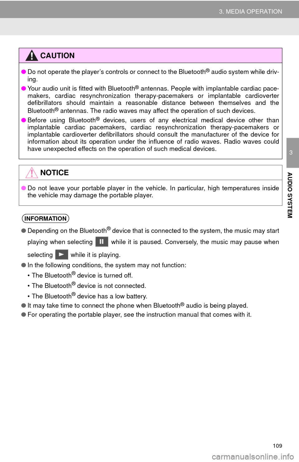 TOYOTA CAMRY 2014 XV50 / 9.G Navigation Manual 109
3. MEDIA OPERATION
3
AUDIO SYSTEM
CAUTION
●Do not operate the player’s controls or connect to the Bluetooth® audio system while driv-
ing.
●Your audio unit is fitted with Bluetooth
® anten