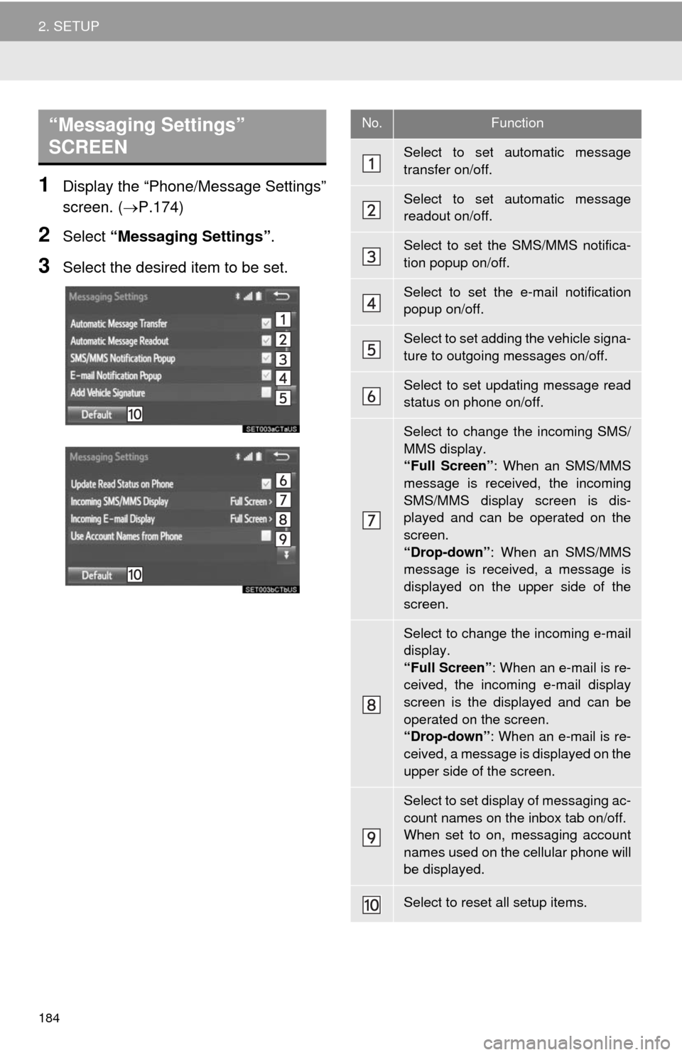 TOYOTA CAMRY 2014 XV50 / 9.G Navigation Manual 184
2. SETUP
1Display the “Phone/Message Settings”
screen. (P.174)
2Select “Messaging Settings”.
3Select the desired item to be set.
“Messaging Settings”
SCREEN No.Function
Select to s TOYOTA CAMRY 2014 XV50 / 9.G Navigation Manual 184
2. SETUP
1Display the “Phone/Message Settings”
screen. (P.174)
2Select “Messaging Settings”.
3Select the desired item to be set.
“Messaging Settings”
SCREEN No.Function
Select to s