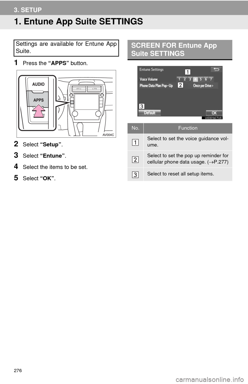 TOYOTA CAMRY 2014 XV50 / 9.G Navigation Manual 276
3. SETUP
1. Entune App Suite SETTINGS
1Press the “APPS” button.
2Select “Setup”.
3Select “Entune”.
4Select the items to be set.
5Select “OK”.
Settings are available for Entune App
