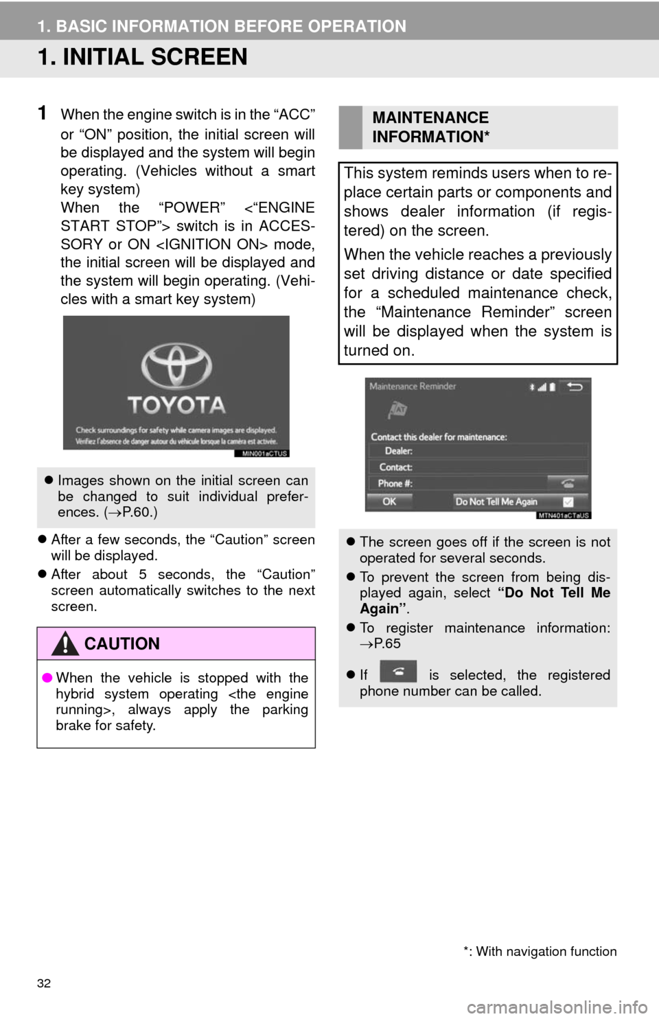 TOYOTA CAMRY 2014 XV50 / 9.G Navigation Manual 32
1. BASIC INFORMATION BEFORE OPERATION
1. INITIAL SCREEN
1When the engine switch is in the “ACC”
or “ON” position, the initial screen will
be displayed and the system will begin
operating. (