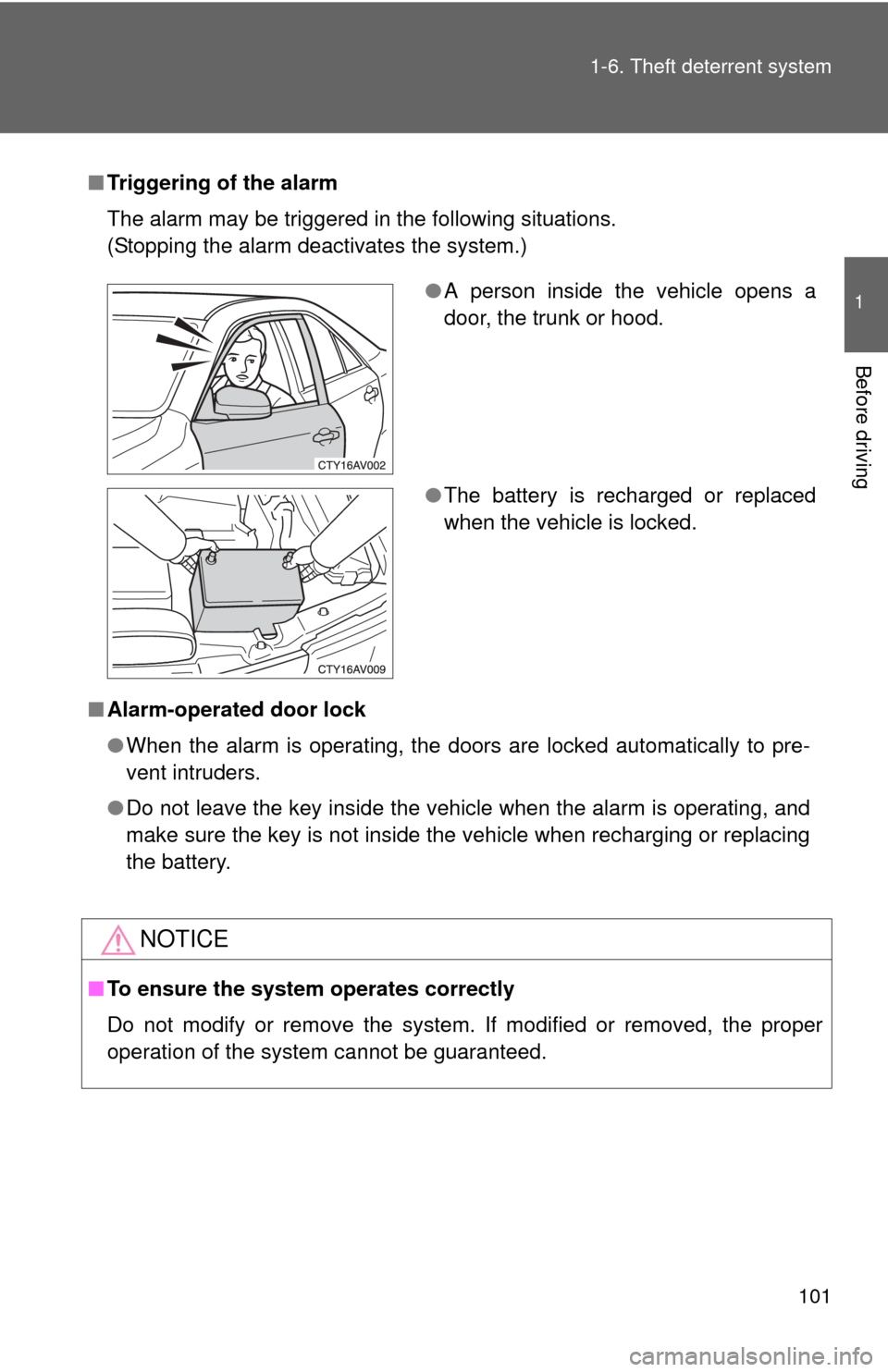 TOYOTA CAMRY 2014 XV50 / 9.G User Guide 101
1-6. Theft deterrent system
1
Before driving
■
Triggering of the alarm
The alarm may be triggered in the following situations.
(Stopping the alarm deactivates the system.)
■ Alarm-operated doo