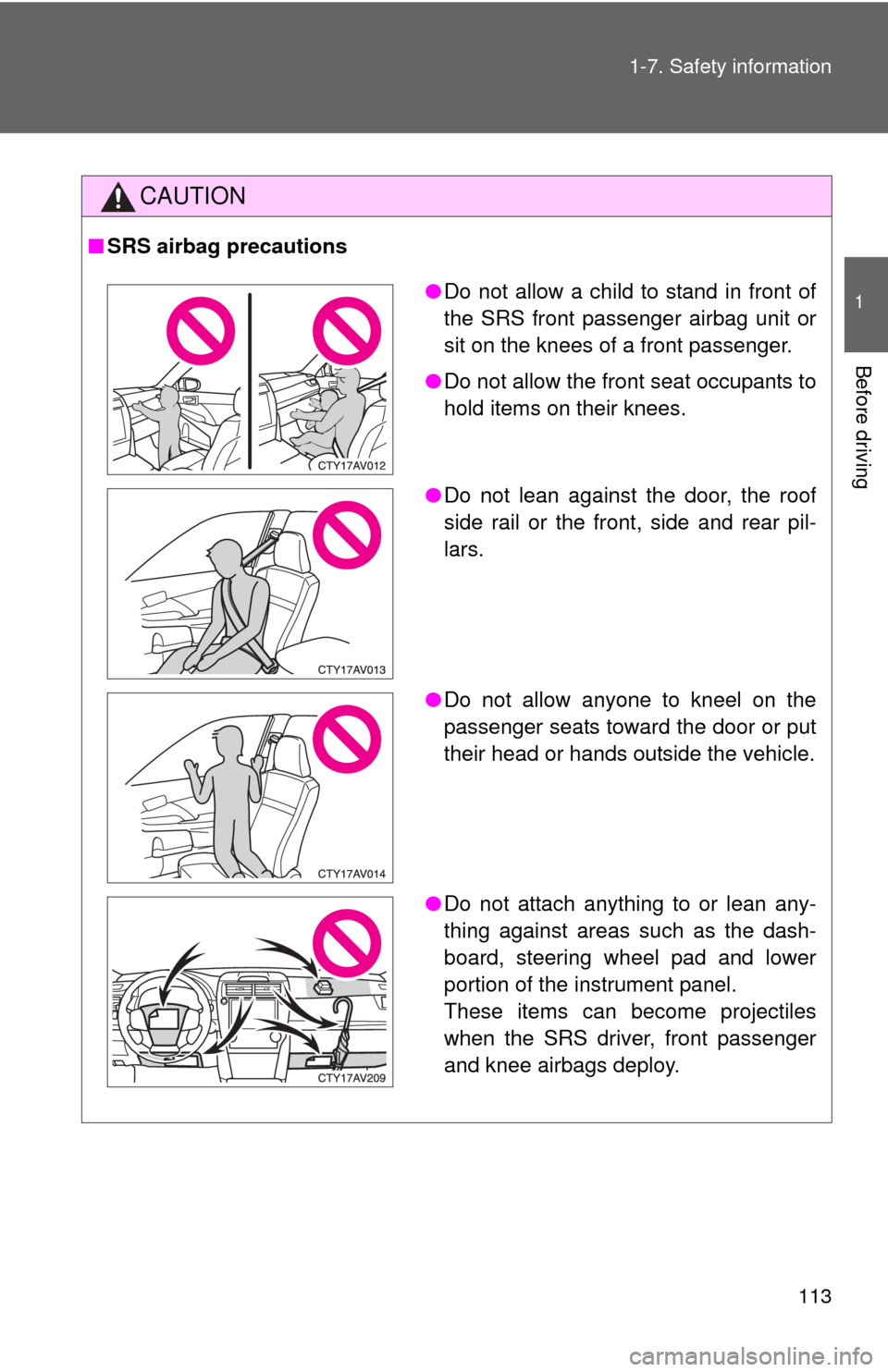 TOYOTA CAMRY 2014 XV50 / 9.G User Guide 113
1-7. Safety information
1
Before driving
CAUTION
■
SRS airbag precautions
●Do not allow a child to stand in front of
the SRS front passenger airbag unit or
sit on the knees of a front passenge