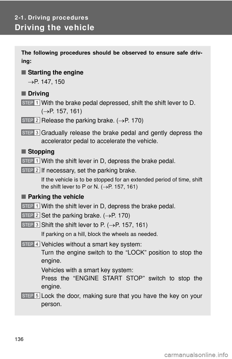 TOYOTA CAMRY 2014 XV50 / 9.G Owners Manual 136
2-1. Driving procedures
Driving the vehicle
The following procedures should be observed to ensure safe driv-
ing:
■ Starting the engine 
P. 147, 150
■ Driving
With the brake pedal depressed