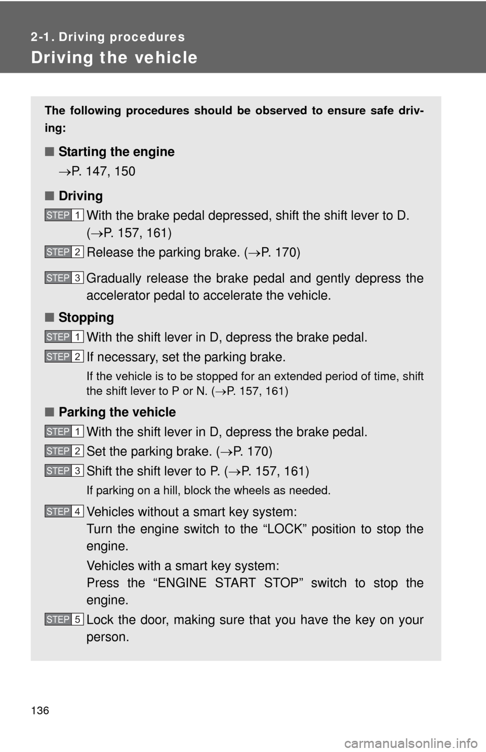 TOYOTA CAMRY 2014 XV50 / 9.G Owners Manual 136
2-1. Driving procedures
Driving the vehicle
The following procedures should be observed to ensure safe driv-
ing:
■ Starting the engine
P. 147, 150
■ Driving
With the brake pedal depressed TOYOTA CAMRY 2014 XV50 / 9.G Owners Manual 136
2-1. Driving procedures
Driving the vehicle
The following procedures should be observed to ensure safe driv-
ing:
■ Starting the engine
P. 147, 150
■ Driving
With the brake pedal depressed