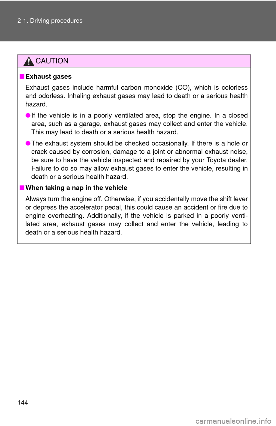 TOYOTA CAMRY 2014 XV50 / 9.G Owners Manual 144 2-1. Driving procedures
CAUTION
■Exhaust gases
Exhaust gases include harmful carbon monoxide (CO), which is colorless
and odorless. Inhaling exhaust gases may lead to death or a serious health
h