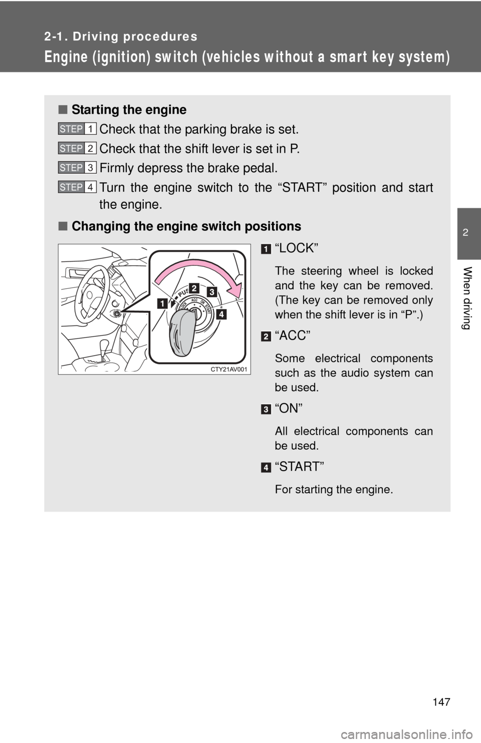 TOYOTA CAMRY 2014 XV50 / 9.G Owners Manual 147
2-1. Driving procedures
2
When driving
Engine (ignition) switch (vehicles without a smar t key system)
■Starting the engine
Check that the parking brake is set.
Check that the shift lever is set TOYOTA CAMRY 2014 XV50 / 9.G Owners Manual 147
2-1. Driving procedures
2
When driving
Engine (ignition) switch (vehicles without a smar t key system)
■Starting the engine
Check that the parking brake is set.
Check that the shift lever is set