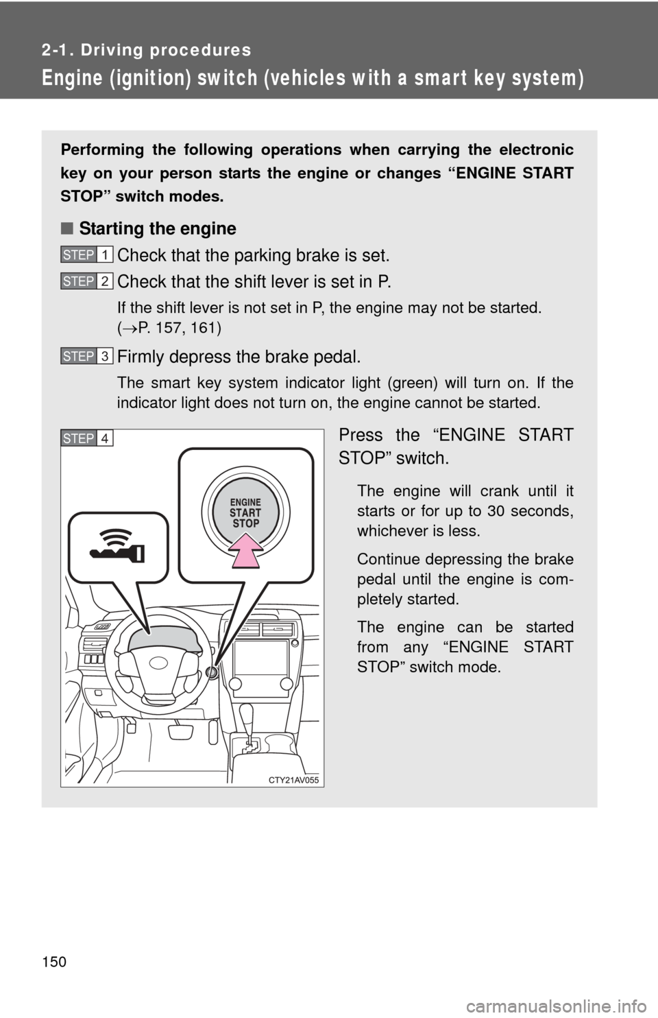 TOYOTA CAMRY 2014 XV50 / 9.G User Guide 150
2-1. Driving procedures
Engine (ignition) switch (vehicles with a smart key system)
Performing the following operations  when carrying the electronic
key on your person starts the en gine or chang