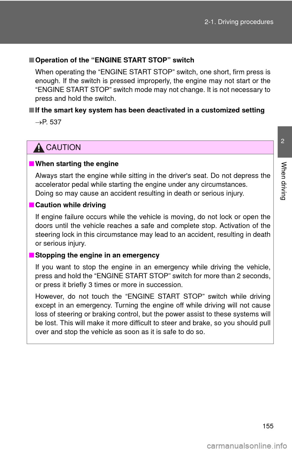 TOYOTA CAMRY 2014 XV50 / 9.G User Guide 155
2-1. Driving procedures
2
When driving
■
Operation of the “ENGINE START STOP” switch
When operating the “ENGINE START STOP” switch, one short, firm press is
enough. If the switch is pres