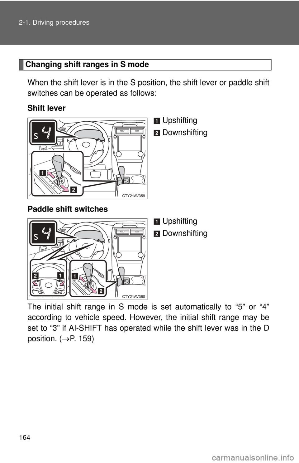 TOYOTA CAMRY 2014 XV50 / 9.G Owners Manual 164 2-1. Driving procedures
Changing shift ranges in S modeWhen the shift lever is in the S posit ion, the shift lever or paddle shift
switches can be operated as follows:
Shift lever
Upshifting
Downs