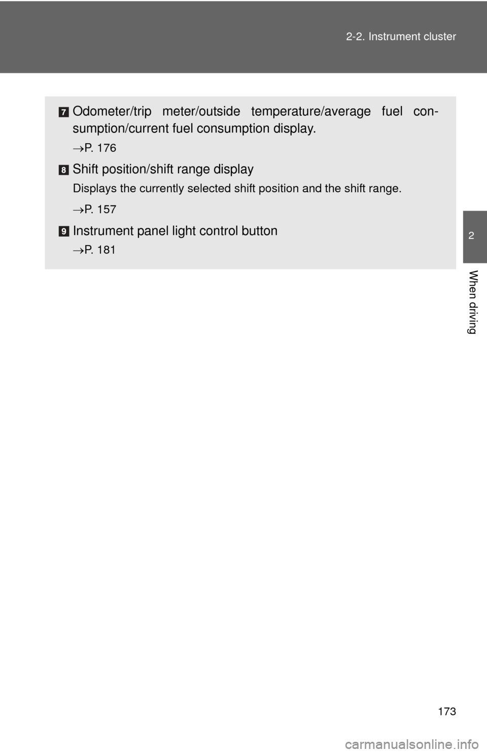 TOYOTA CAMRY 2014 XV50 / 9.G Owners Manual 173
2-2. Instrument cluster
2
When driving
Odometer/trip meter/outside temperature/average fuel con-
sumption/current fuel
 consumption display.
P. 176
Shift position/shift range display
Displays t
