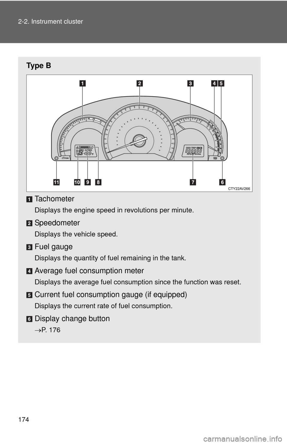 TOYOTA CAMRY 2014 XV50 / 9.G Owners Manual 174 2-2. Instrument cluster
Ty p e  BTachometer
Displays the engine speed in revolutions per minute.
Speedometer
Displays the vehicle speed.
Fuel gauge
Displays the quantity of fuel remaining in the t