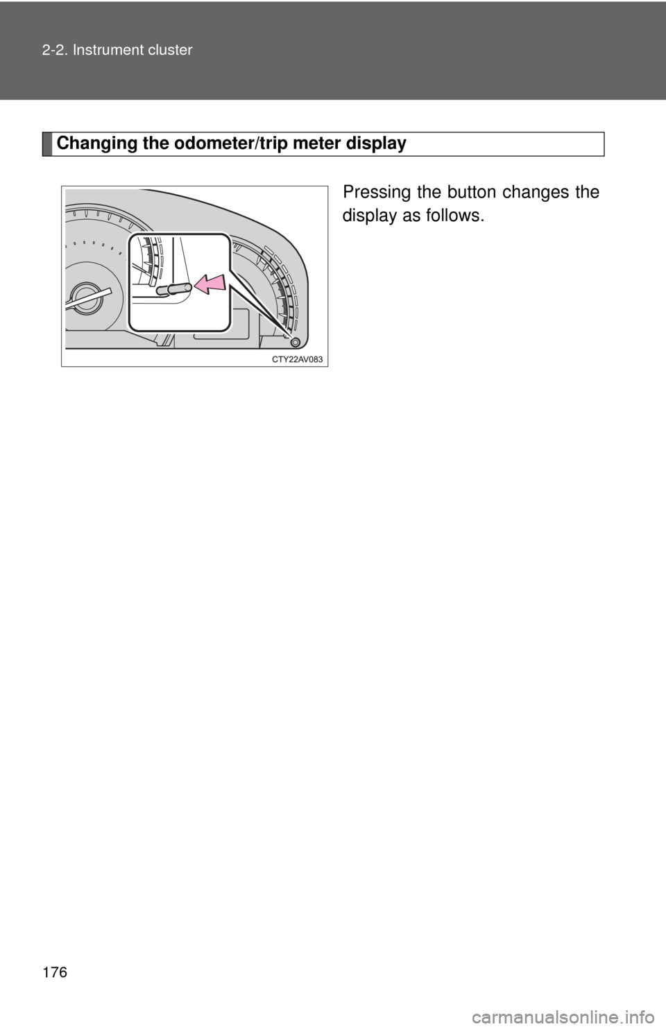 TOYOTA CAMRY 2014 XV50 / 9.G Owners Manual 176 2-2. Instrument cluster
Changing the odometer/trip meter displayPressing the button changes the
display as follows. 