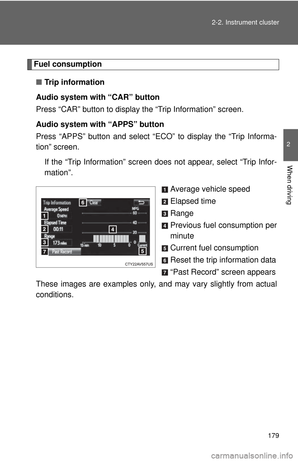 TOYOTA CAMRY 2014 XV50 / 9.G Owners Manual 179
2-2. Instrument cluster
2
When driving
Fuel consumption
■ Trip information
Audio system with “CAR” button
Press “CAR” button to display the “Trip Information” screen.
Audio system wi