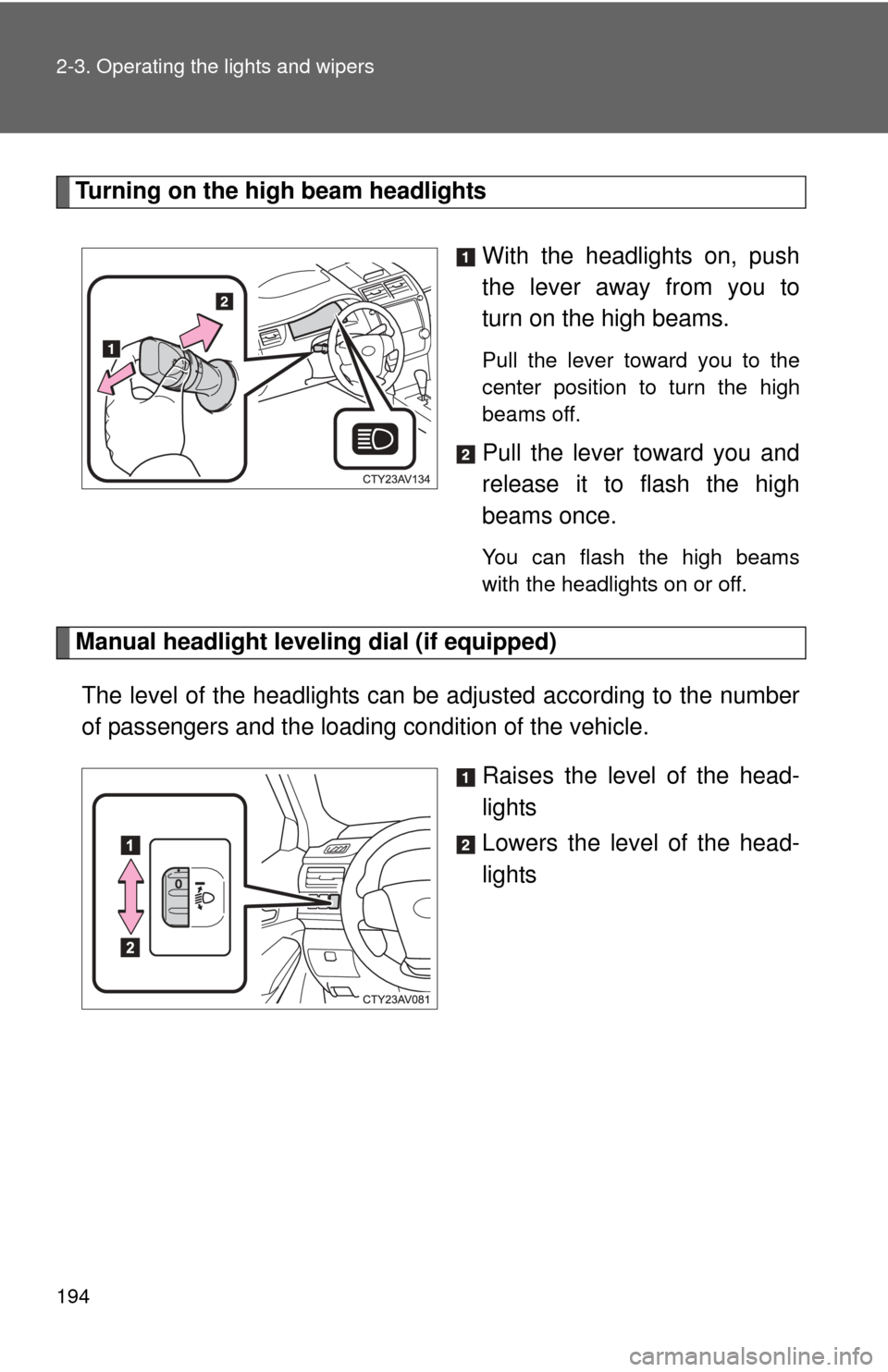 TOYOTA CAMRY 2014 XV50 / 9.G Owners Manual 194 2-3. Operating the lights and wipers
Turning on the high beam headlightsWith the headlights on, push
the lever away from you to
turn on the high beams. 
Pull the lever toward you to the
center pos