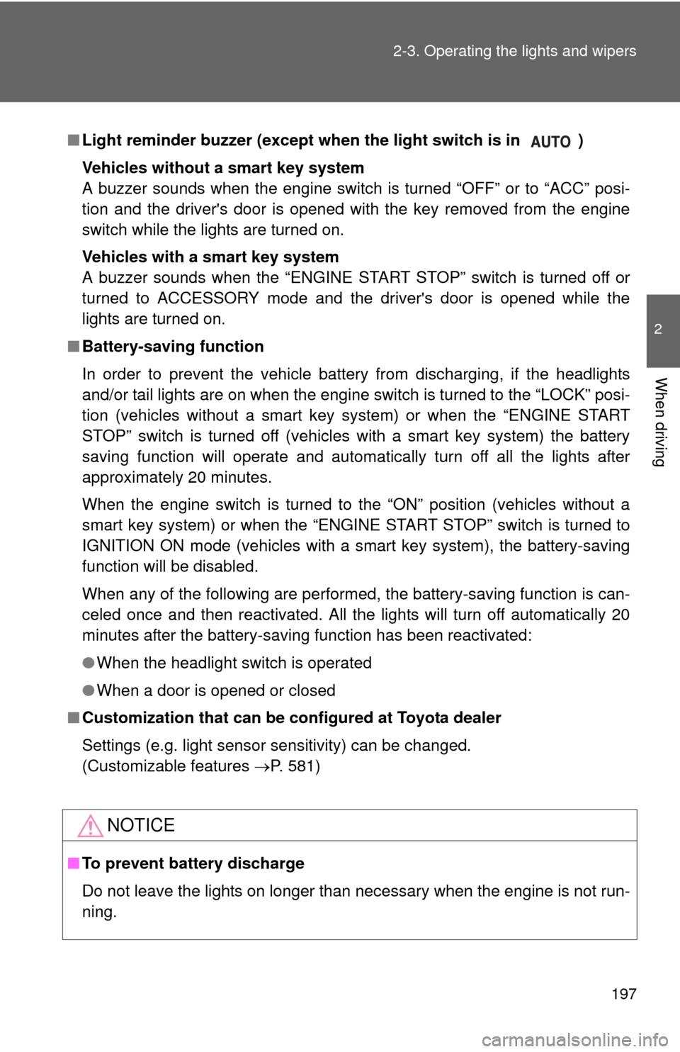 TOYOTA CAMRY 2014 XV50 / 9.G Owners Manual 197
2-3. Operating the lights and wipers
2
When driving
■
Light reminder buzzer (except when  the light switch is in  )
Vehicles without a smart key system
A buzzer sounds when the engine switch  is