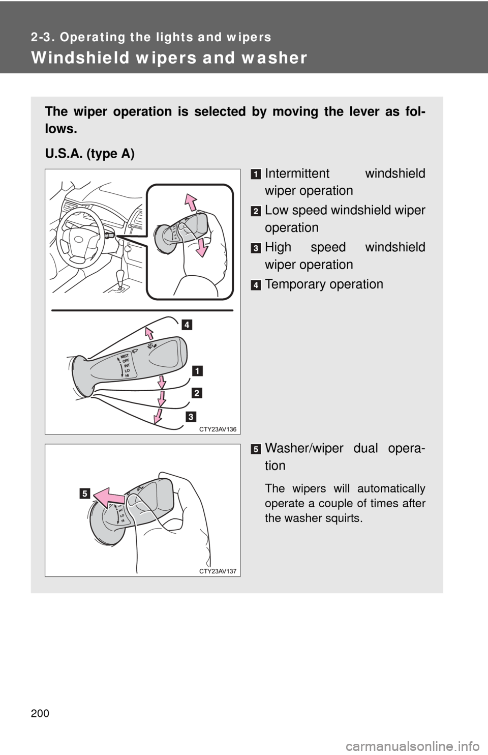 TOYOTA CAMRY 2014 XV50 / 9.G Owners Manual 200
2-3. Operating the lights and wipers
Windshield wipers and washer
The wiper operation is selected by moving the lever as fol-
lows.
U.S.A. (type A)Intermittent windshield
wiper operation
Low speed TOYOTA CAMRY 2014 XV50 / 9.G Owners Manual 200
2-3. Operating the lights and wipers
Windshield wipers and washer
The wiper operation is selected by moving the lever as fol-
lows.
U.S.A. (type A)Intermittent windshield
wiper operation
Low speed
