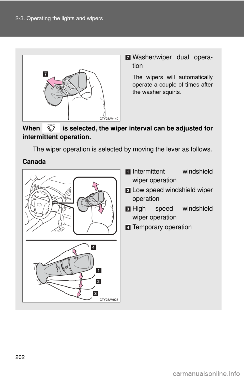 TOYOTA CAMRY 2014 XV50 / 9.G Owners Manual 202 2-3. Operating the lights and wipers
Washer/wiper dual opera-
tion
The wipers will automatically
operate a couple of times after
the washer squirts.
When is selected, the wiper interval can be a TOYOTA CAMRY 2014 XV50 / 9.G Owners Manual 202 2-3. Operating the lights and wipers
Washer/wiper dual opera-
tion
The wipers will automatically
operate a couple of times after
the washer squirts.
When is selected, the wiper interval can be a