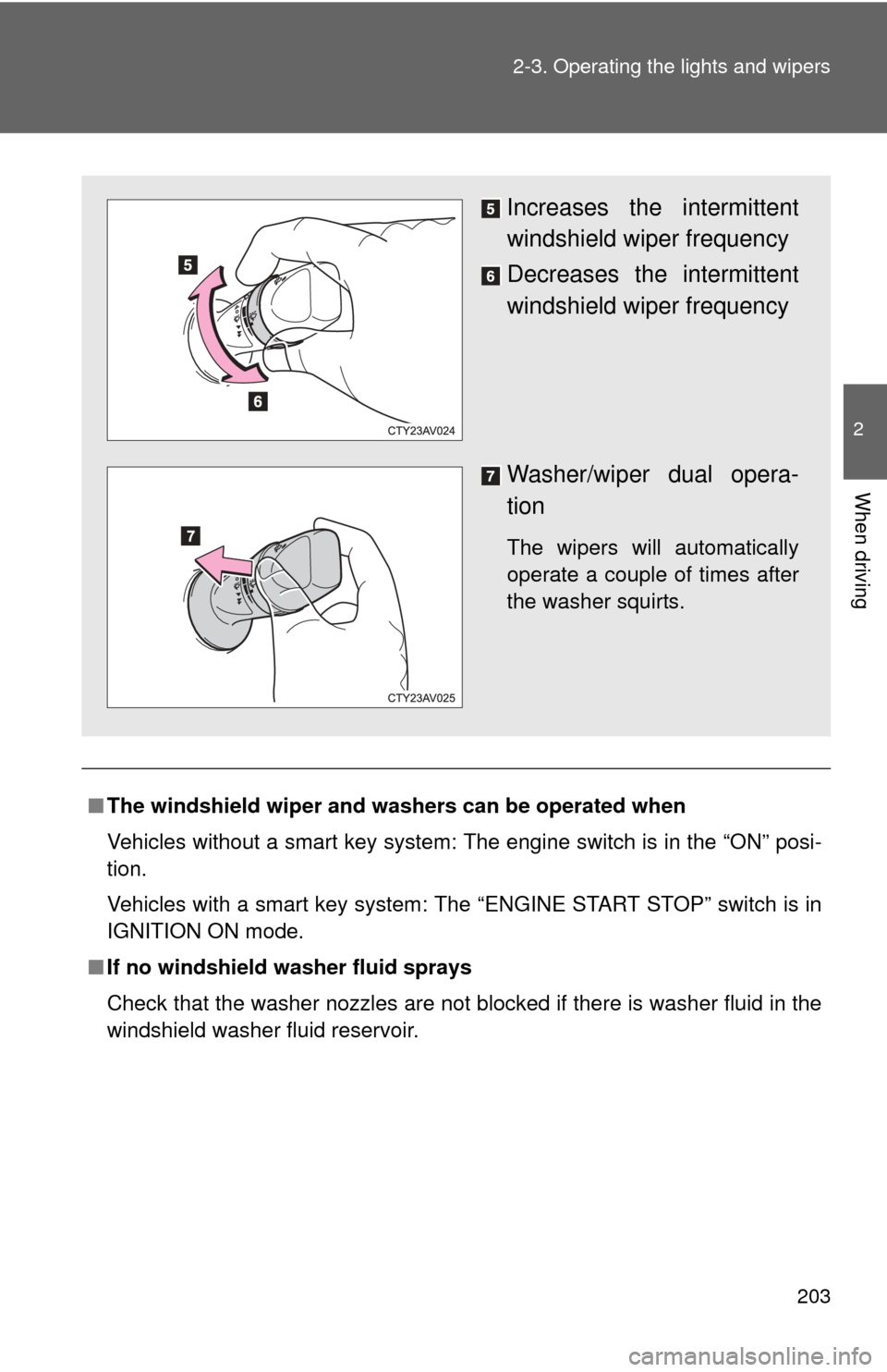 TOYOTA CAMRY 2014 XV50 / 9.G Owners Manual 203
2-3. Operating the lights and wipers
2
When driving
■
The windshield wiper and washers can be operated when
Vehicles without a smart key system: The engine switch is in the “ON” posi-
tion.
