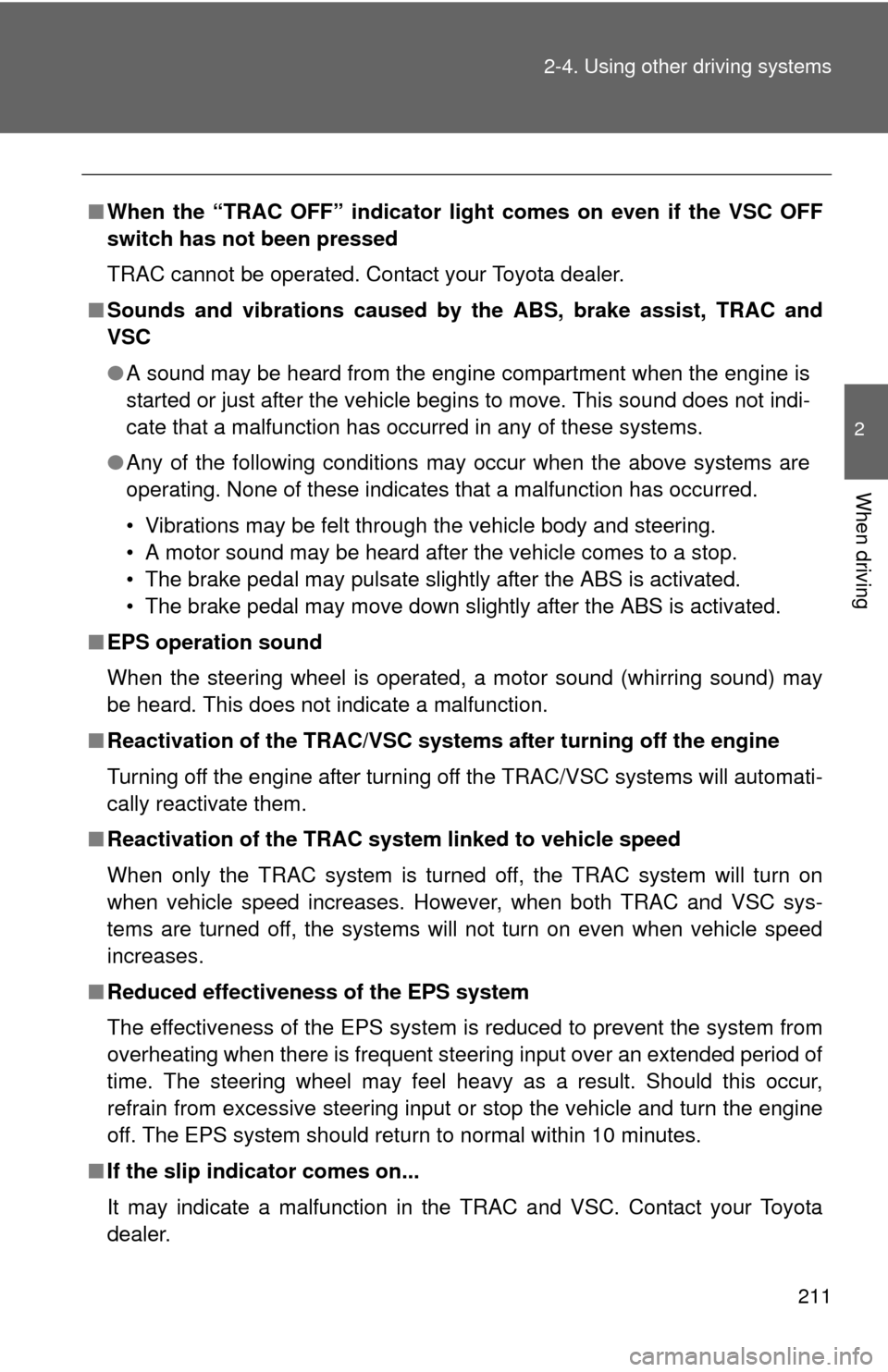 TOYOTA CAMRY 2014 XV50 / 9.G Owners Manual 211
2-4. Using other 
driving systems
2
When driving
■When the “TRAC OFF” indicator light comes on even if the VSC OFF
switch has not been pressed
TRAC cannot be operated. Contact your Toyota de