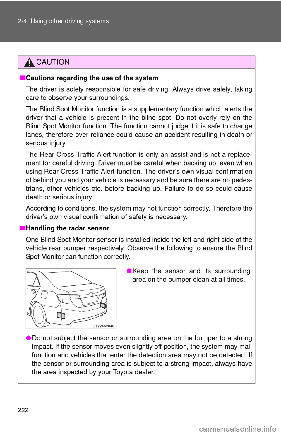 TOYOTA CAMRY 2014 XV50 / 9.G Owners Manual 222 2-4. Using other driving systems
CAUTION
■Cautions regarding the use of the system
The driver is solely responsible for safe driving. Always drive safely, taking
care to observe your surrounding