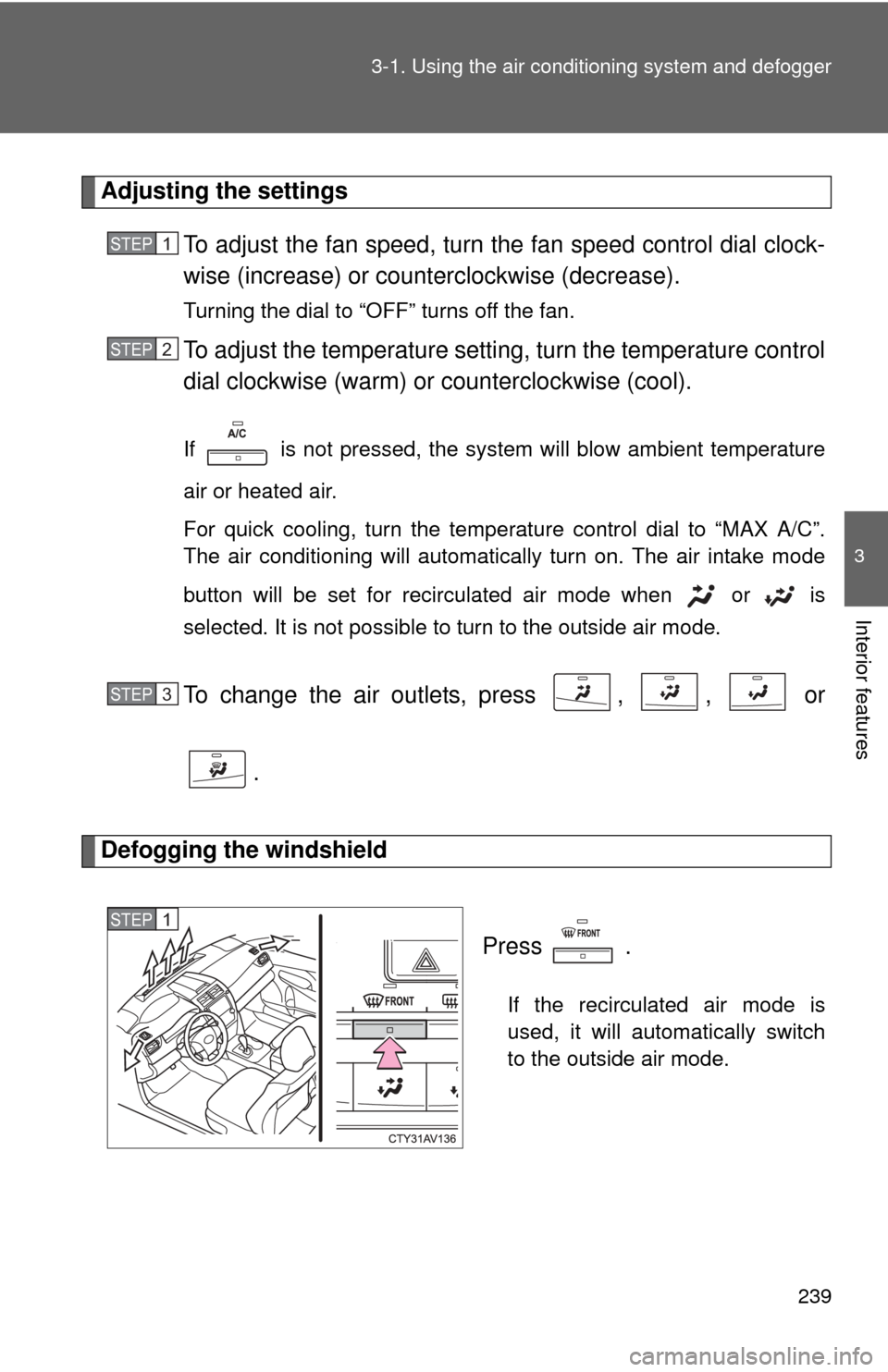 TOYOTA CAMRY 2014 XV50 / 9.G Owners Manual 239
3-1. Using the air conditioning system
 and defogger
3
Interior features
Adjusting the settings
To adjust the fan speed, turn  the fan speed control dial clock-
wise (increase) or count erclockwis
