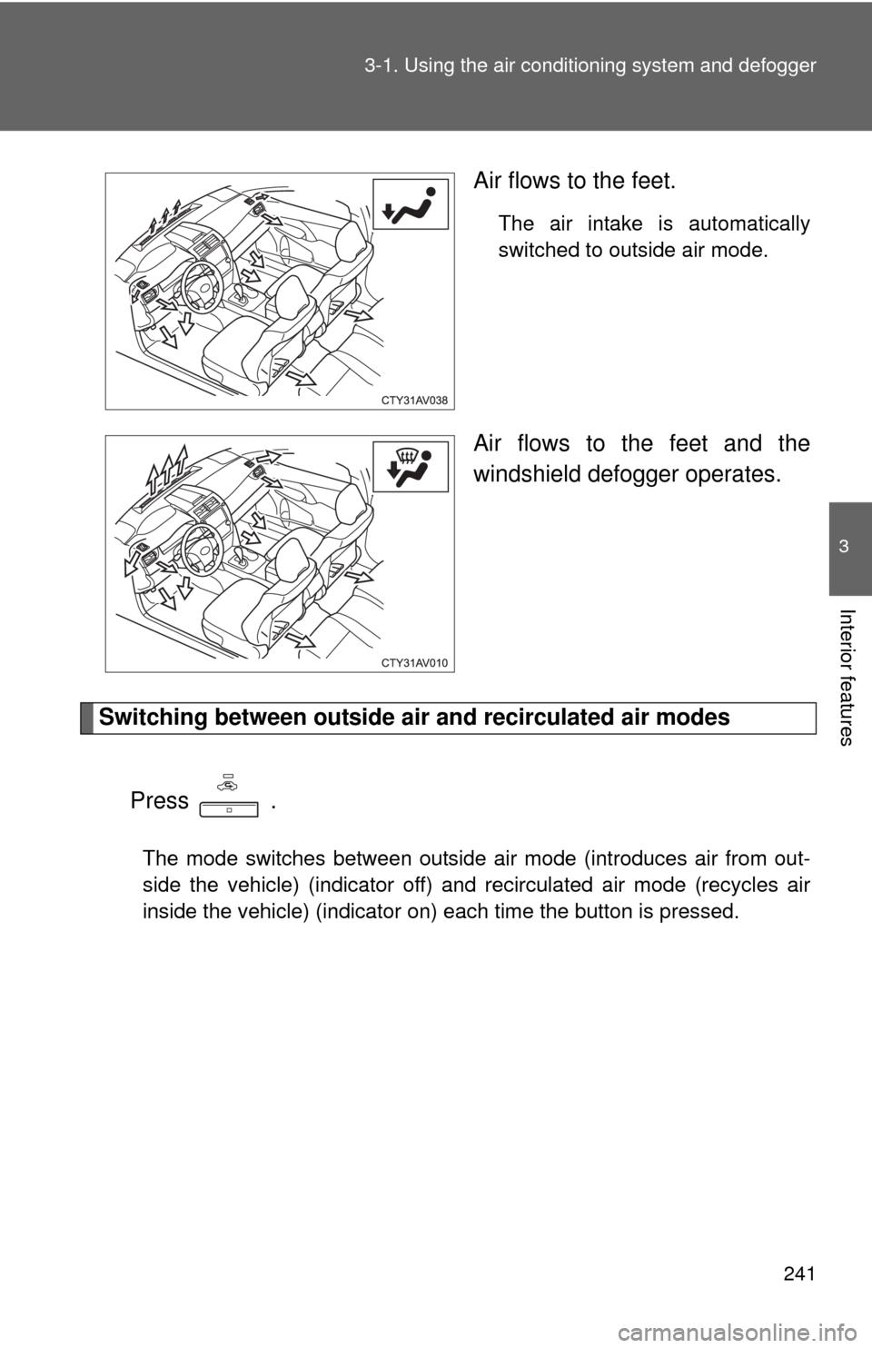 TOYOTA CAMRY 2014 XV50 / 9.G Owners Manual 241
3-1. Using the air conditioning system
 and defogger
3
Interior features
Air flows to the feet.
The air intake is automatically
switched to outside air mode.
Air flows to the feet and the
windshie