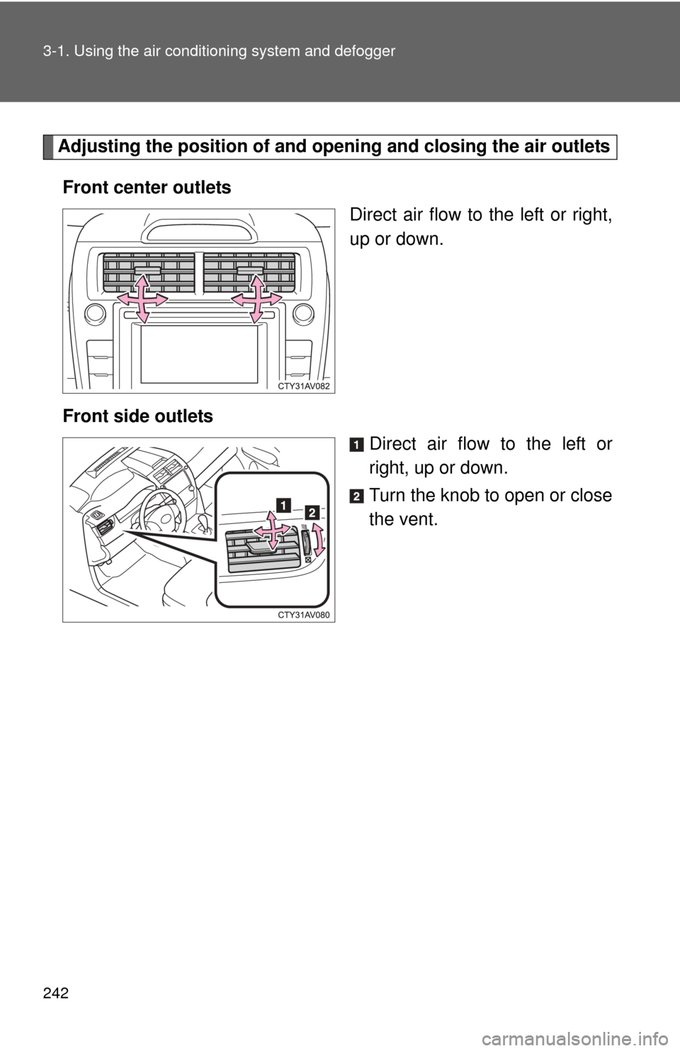 TOYOTA CAMRY 2014 XV50 / 9.G Owners Manual 242 3-1. Using the air conditioning system and defogger
Adjusting the position of and opening and closing the air outlets
Front center outlets Direct air flow to the left or right,
up or down.
Front s