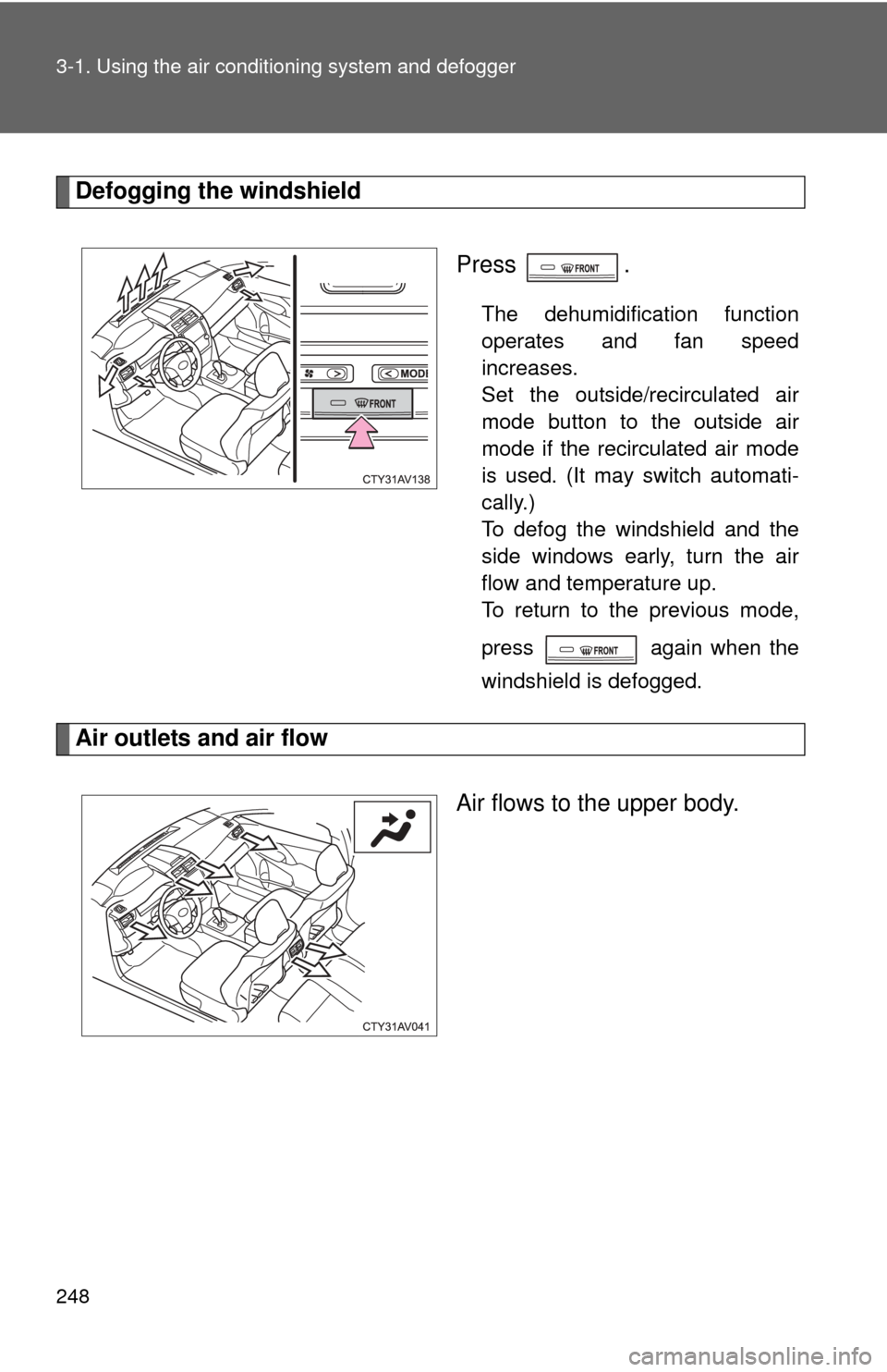 TOYOTA CAMRY 2014 XV50 / 9.G Owners Manual 248 3-1. Using the air conditioning system and defogger
Defogging the windshield
Press .
The dehumidification function
operates and fan speed
increases.
Set the outside/recirculated air
mode button to