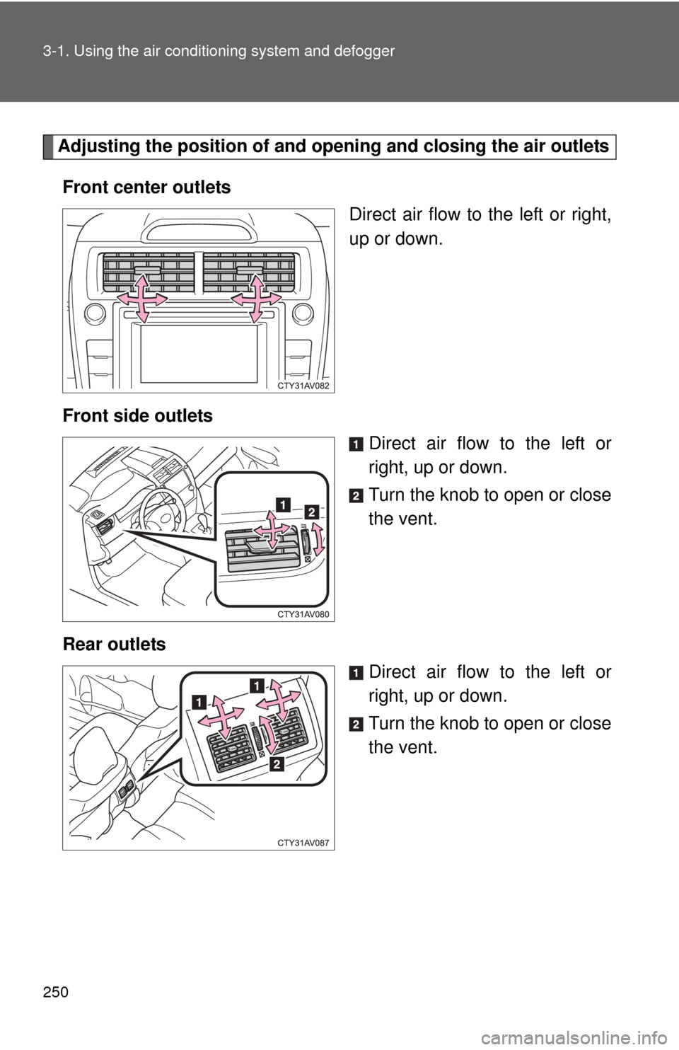 TOYOTA CAMRY 2014 XV50 / 9.G Owners Manual 250 3-1. Using the air conditioning system and defogger
Adjusting the position of and opening and closing the air outlets
Front center outlets Direct air flow to the left or right,
up or down.
Front s