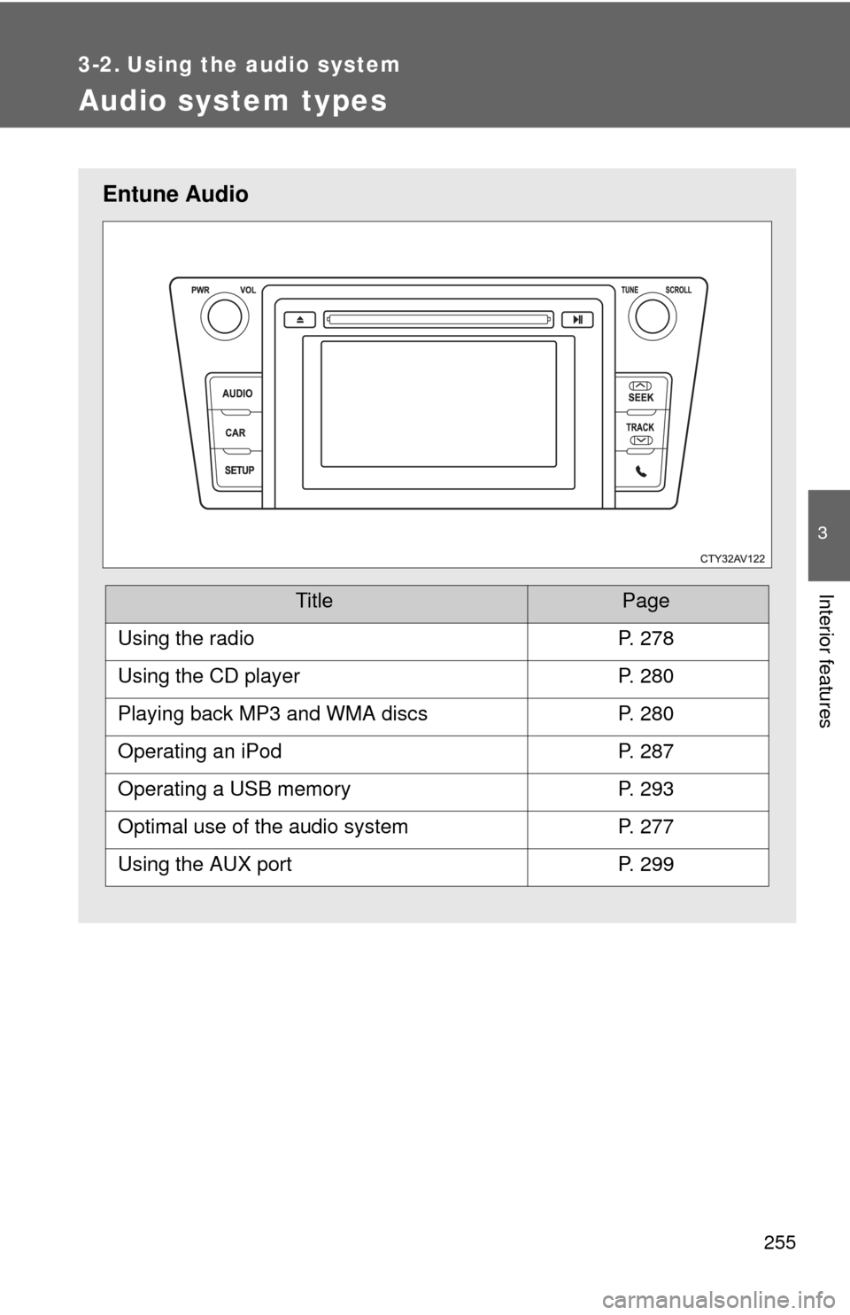 TOYOTA CAMRY 2014 XV50 / 9.G Owners Manual 255
3
Interior features
3-2. Using the audio system
Audio system types
Entune Audio
TitlePage
Using the radioP. 278
Using the CD playerP. 280
Playing back MP3 and WMA discsP. 280
Operating an iPodP. 2 TOYOTA CAMRY 2014 XV50 / 9.G Owners Manual 255
3
Interior features
3-2. Using the audio system
Audio system types
Entune Audio
TitlePage
Using the radioP. 278
Using the CD playerP. 280
Playing back MP3 and WMA discsP. 280
Operating an iPodP. 2