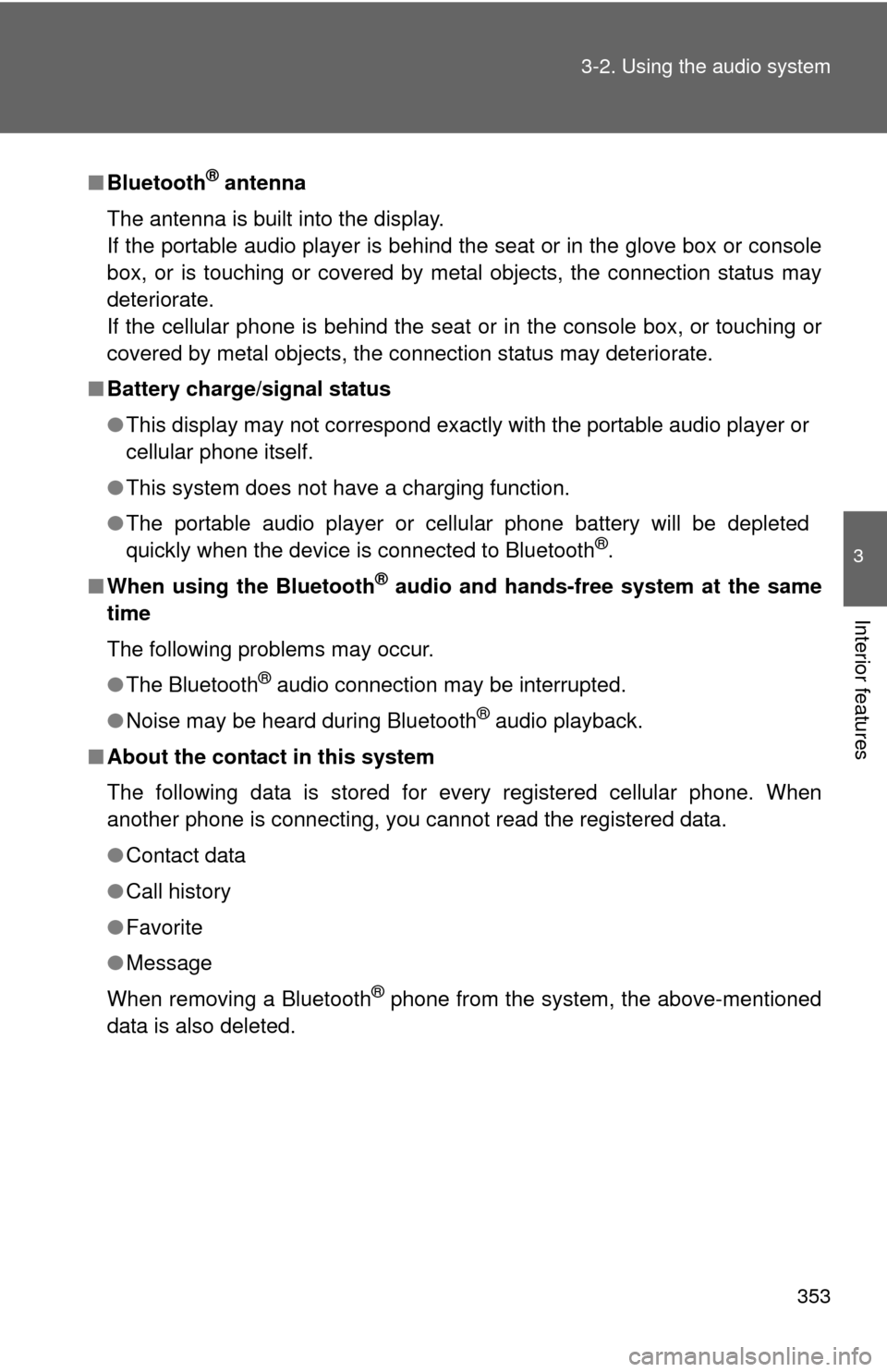 TOYOTA CAMRY 2014 XV50 / 9.G Owners Manual 353
3-2. Using the audio system
3
Interior features
■
Bluetooth® antenna
The antenna is built into the display. 
If the portable audio player is behind the seat or in the glove box or console
box, 