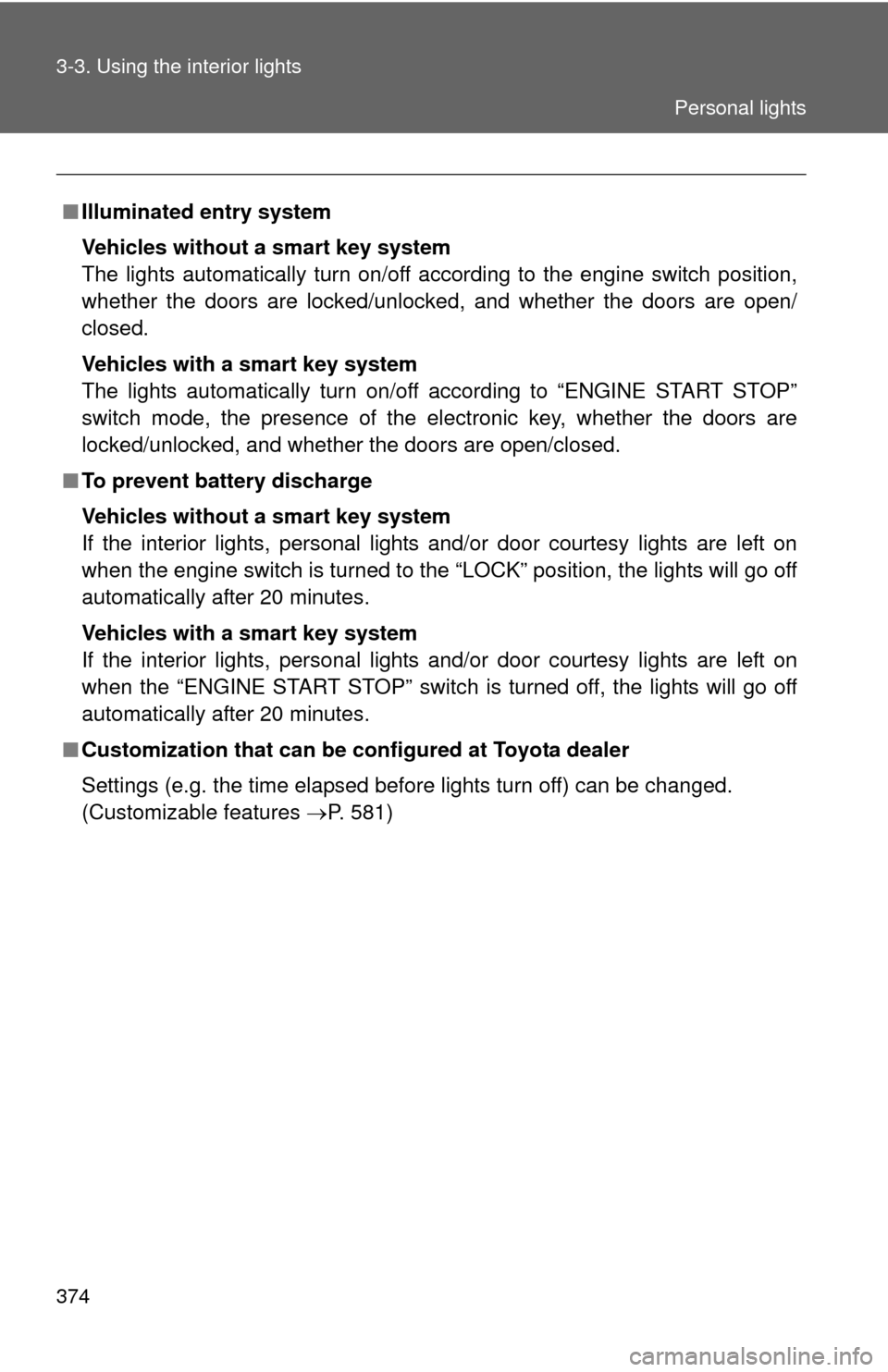 TOYOTA CAMRY 2014 XV50 / 9.G Owners Manual 374 3-3. Using the interior lights
■Illuminated entry system
Vehicles without a smart key system
The lights automatically turn on/off according to the engine switch position,
whether the doors are l