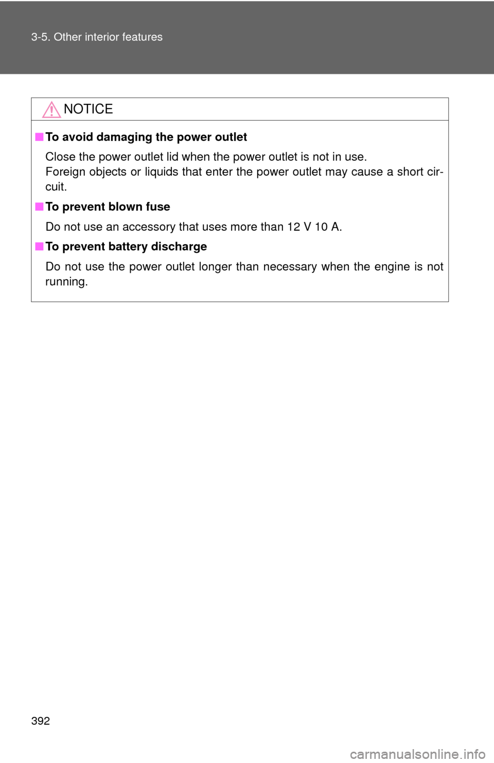 TOYOTA CAMRY 2014 XV50 / 9.G Owners Manual 392 3-5. Other interior features
NOTICE
■To avoid damaging the power outlet
Close the power outlet lid when the power outlet is not in use.
Foreign objects or liquids that enter the power outlet may