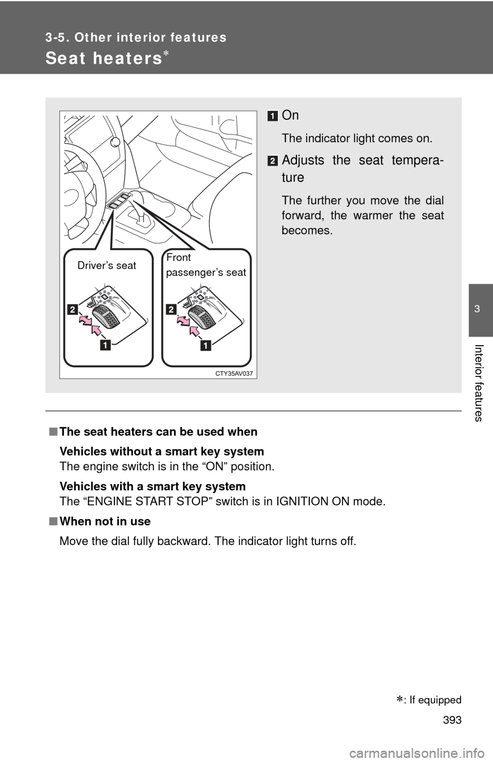 TOYOTA CAMRY 2014 XV50 / 9.G Owners Manual 393
3-5. Other interior features
3
Interior features
Seat heaters
■The seat heaters can be used when
Vehicles without a smart key system 
The engine switch is in the “ON” position.
Vehicles w